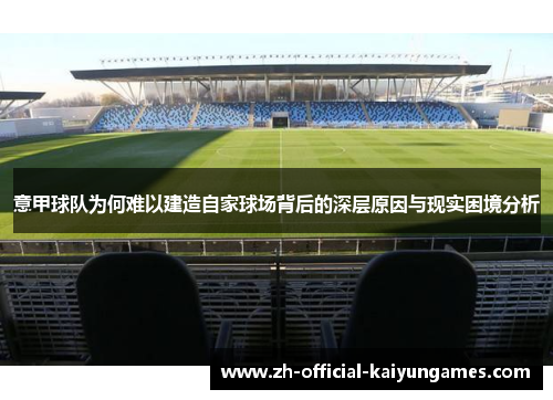 意甲球队为何难以建造自家球场背后的深层原因与现实困境分析 意甲球队为何难以建造自家球场背后的深层原因与现实困境分析