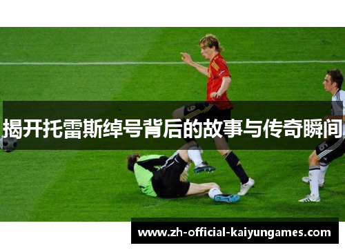 揭开托雷斯绰号背后的故事与传奇瞬间