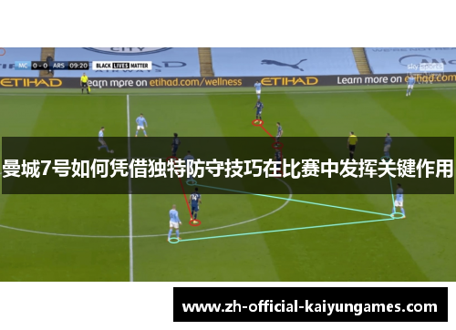 曼城7号如何凭借独特防守技巧在比赛中发挥关键作用