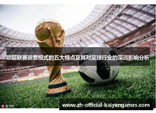 欧超联赛运营模式的五大特点及其对足球行业的深远影响分析 欧超联赛运营模式的五大特点及其对足球行业的深远影响分析