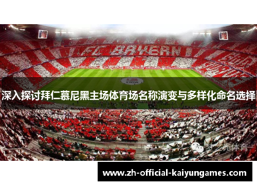 深入探讨拜仁慕尼黑主场体育场名称演变与多样化命名选择 深入探讨拜仁慕尼黑主场体育场名称演变与多样化命名选择