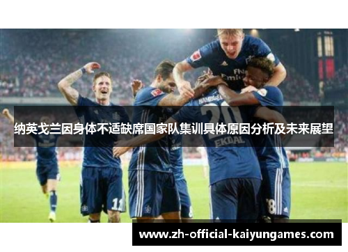 纳英戈兰因身体不适缺席国家队集训具体原因分析及未来展望