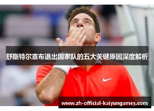 舒斯特尔宣布退出国家队的五大关键原因深度解析 舒斯特尔宣布退出国家队的五大关键原因深度解析