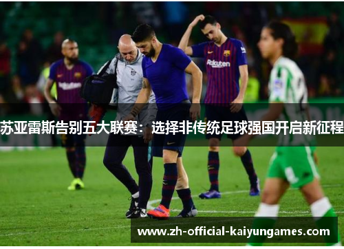 苏亚雷斯告别五大联赛：选择非传统足球强国开启新征程