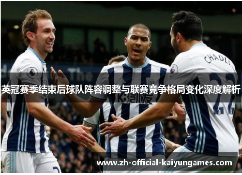英冠赛季结束后球队阵容调整与联赛竞争格局变化深度解析 英冠赛季结束后球队阵容调整与联赛竞争格局变化深度解析