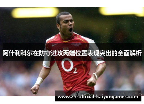 阿什利科尔在防守进攻两端位置表现突出的全面解析 阿什利科尔在防守进攻两端位置表现突出的全面解析