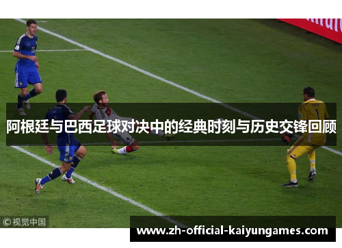 阿根廷与巴西足球对决中的经典时刻与历史交锋回顾 阿根廷与巴西足球对决中的经典时刻与历史交锋回顾
