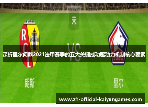 深析里尔问鼎2021法甲赛季的五大关键成功驱动力机制核心要素 深析里尔问鼎2021法甲赛季的五大关键成功驱动力机制核心要素