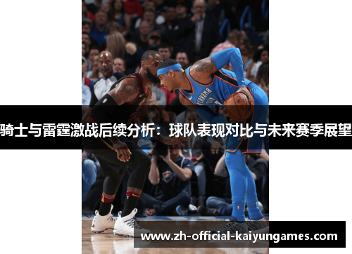 骑士与雷霆激战后续分析:球队表现对比与未来赛季展望 骑士与雷霆激战后续分析:球队表现对比与未来赛季展望