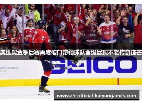 奥维契金季后赛再度破门带领球队晋级展现不老传奇锋芒