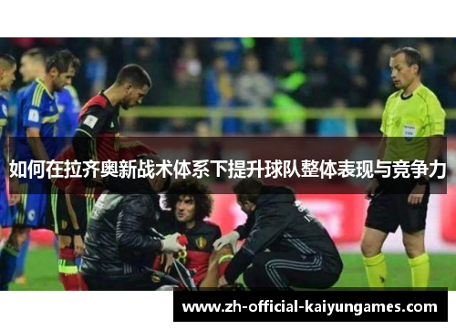 如何在拉齐奥新战术体系下提升球队整体表现与竞争力 如何在拉齐奥新战术体系下提升球队整体表现与竞争力