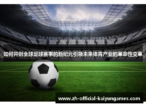 如何开创全球足球赛事的新纪元引领未来体育产业的革命性变革