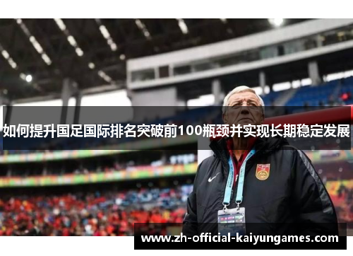 如何提升国足国际排名突破前100瓶颈并实现长期稳定发展