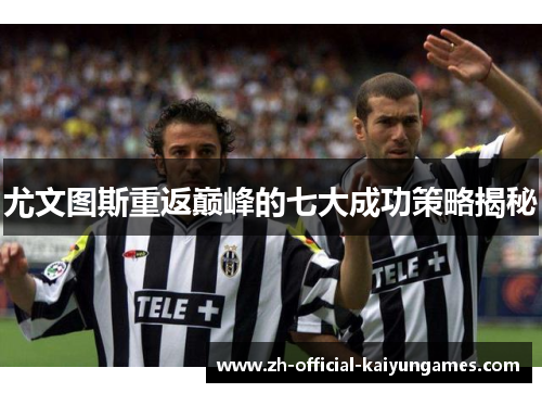 尤文图斯重返巅峰的七大成功策略揭秘 尤文图斯重返巅峰的七大成功策略揭秘