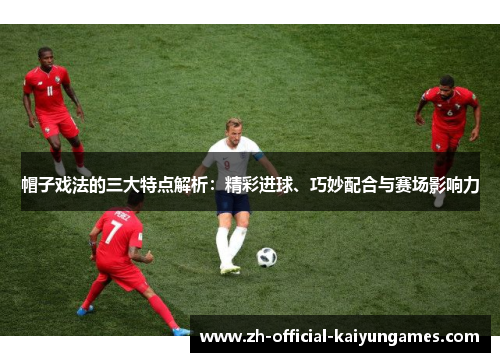 帽子戏法的三大特点解析：精彩进球、巧妙配合与赛场影响力