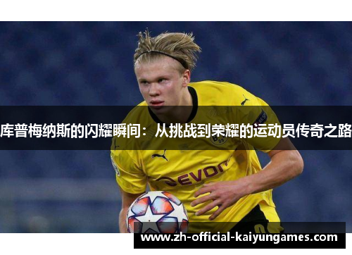 库普梅纳斯的闪耀瞬间：从挑战到荣耀的运动员传奇之路