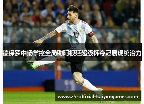 德保罗中场掌控全局助阿根廷超级杯夺冠展现统治力