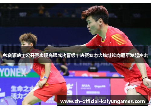 戴资颖瑞士公开赛表现亮眼成功晋级半决赛状态火热继续向冠军发起冲击 戴资颖瑞士公开赛表现亮眼成功晋级半决赛状态火热继续向冠军发起冲击