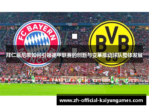 拜仁慕尼黑如何引领德甲联赛的创新与变革推动球队整体发展 拜仁慕尼黑如何引领德甲联赛的创新与变革推动球队整体发展