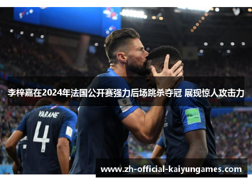 李梓嘉在2024年法国公开赛强力后场跳杀夺冠 展现惊人攻击力 李梓嘉在2024年法国公开赛强力后场跳杀夺冠 展现惊人攻击力