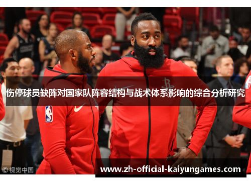 伤停球员缺阵对国家队阵容结构与战术体系影响的综合分析研究 伤停球员缺阵对国家队阵容结构与战术体系影响的综合分析研究