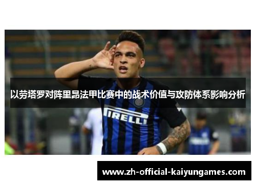 以劳塔罗对阵里昂法甲比赛中的战术价值与攻防体系影响分析