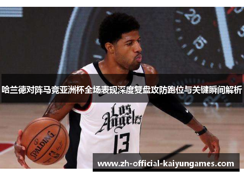 哈兰德对阵马竞亚洲杯全场表现深度复盘攻防跑位与关键瞬间解析