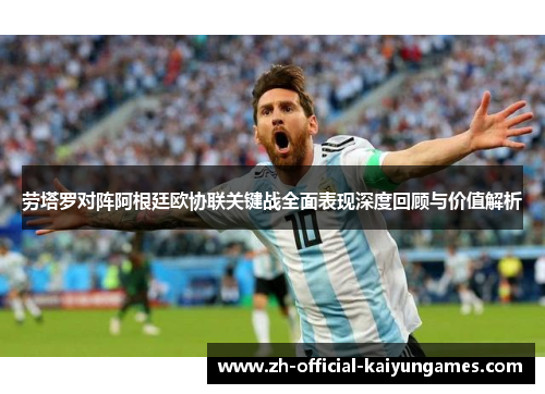 劳塔罗对阵阿根廷欧协联关键战全面表现深度回顾与价值解析 劳塔罗对阵阿根廷欧协联关键战全面表现深度回顾与价值解析