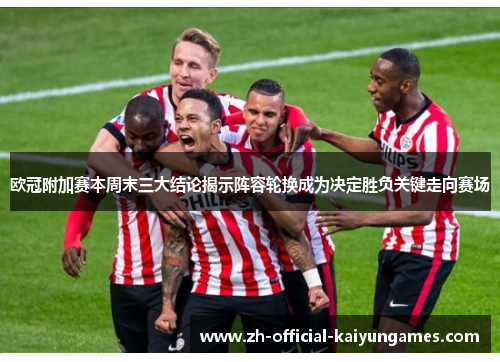 欧冠附加赛本周末三大结论揭示阵容轮换成为决定胜负关键走向赛场 欧冠附加赛本周末三大结论揭示阵容轮换成为决定胜负关键走向赛场