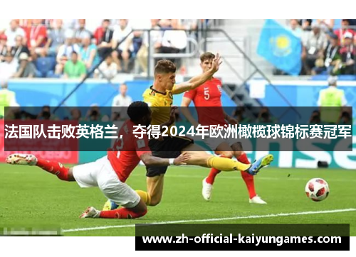 法国队击败英格兰，夺得2024年欧洲橄榄球锦标赛冠军