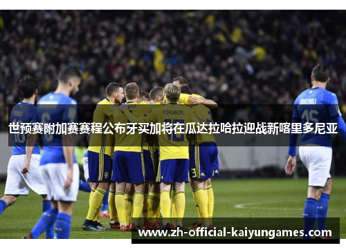 世预赛附加赛赛程公布牙买加将在瓜达拉哈拉迎战新喀里多尼亚 世预赛附加赛赛程公布牙买加将在瓜达拉哈拉迎战新喀里多尼亚