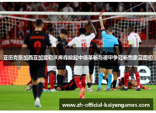 亚历克斯加西亚加盟勒沃库森掀起中场革新与德甲争冠新想象蓝图初 亚历克斯加西亚加盟勒沃库森掀起中场革新与德甲争冠新想象蓝图初