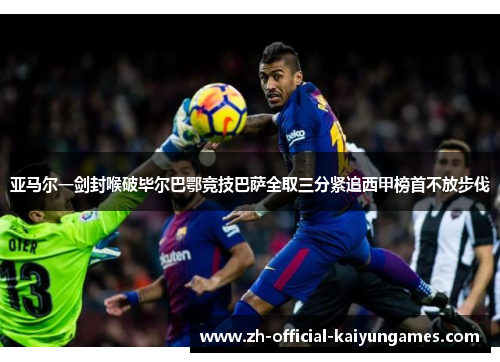 亚马尔一剑封喉破毕尔巴鄂竞技巴萨全取三分紧追西甲榜首不放步伐