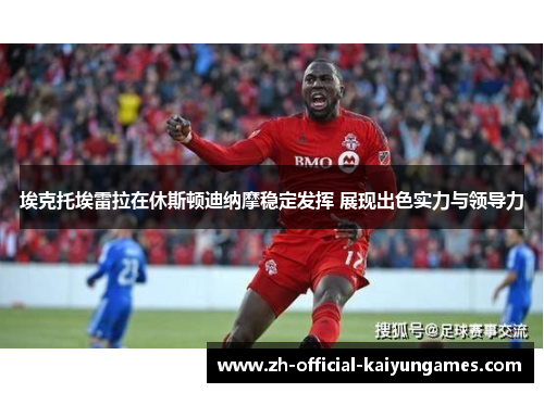 埃克托埃雷拉在休斯顿迪纳摩稳定发挥 展现出色实力与领导力 埃克托埃雷拉在休斯顿迪纳摩稳定发挥 展现出色实力与领导力