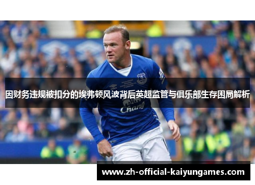 因财务违规被扣分的埃弗顿风波背后英超监管与俱乐部生存困局解析 因财务违规被扣分的埃弗顿风波背后英超监管与俱乐部生存困局解析