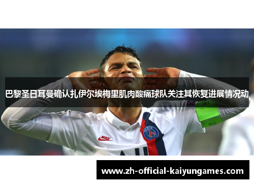 巴黎圣日耳曼确认扎伊尔埃梅里肌肉酸痛球队关注其恢复进展情况动 巴黎圣日耳曼确认扎伊尔埃梅里肌肉酸痛球队关注其恢复进展情况动