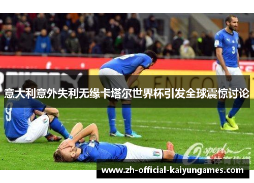 意大利意外失利无缘卡塔尔世界杯引发全球震惊讨论