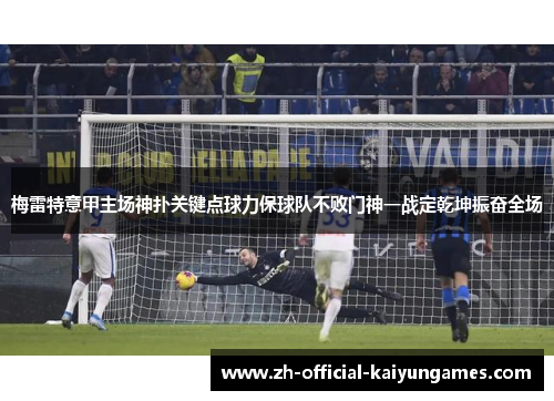 梅雷特意甲主场神扑关键点球力保球队不败门神一战定乾坤振奋全场 梅雷特意甲主场神扑关键点球力保球队不败门神一战定乾坤振奋全场