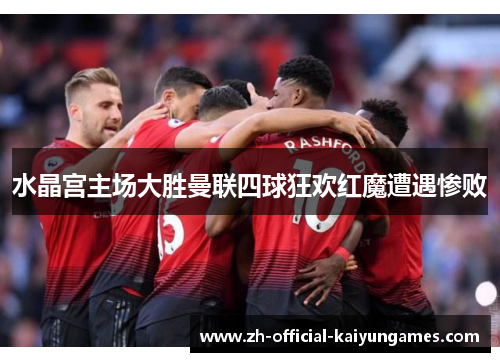 水晶宫主场大胜曼联四球狂欢红魔遭遇惨败