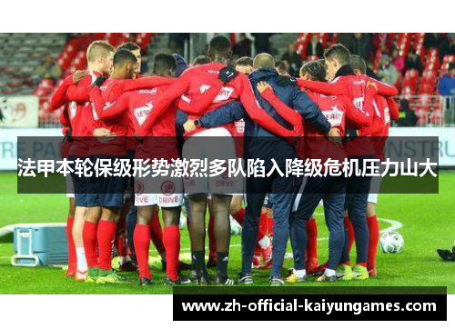 法甲本轮保级形势激烈多队陷入降级危机压力山大 法甲本轮保级形势激烈多队陷入降级危机压力山大