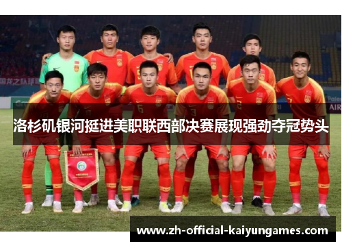 洛杉矶银河挺进美职联西部决赛展现强劲夺冠势头 洛杉矶银河挺进美职联西部决赛展现强劲夺冠势头
