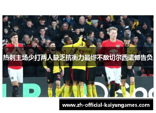 热刺主场少打两人缺乏抗衡力最终不敌切尔西遗憾告负