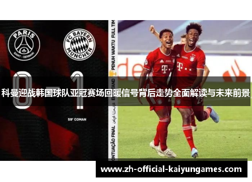 科曼迎战韩国球队亚冠赛场回暖信号背后走势全面解读与未来前景
