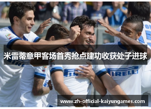 米雷蒂意甲客场首秀抢点建功收获处子进球 米雷蒂意甲客场首秀抢点建功收获处子进球