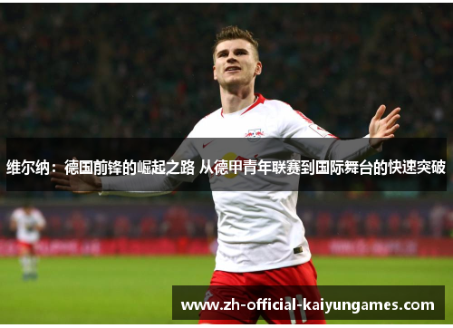 维尔纳:德国前锋的崛起之路 从德甲青年联赛到国际舞台的快速突破 维尔纳:德国前锋的崛起之路 从德甲青年联赛到国际舞台的快速突破