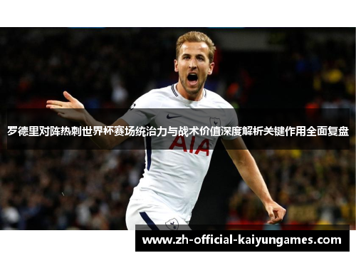 罗德里对阵热刺世界杯赛场统治力与战术价值深度解析关键作用全面复盘
