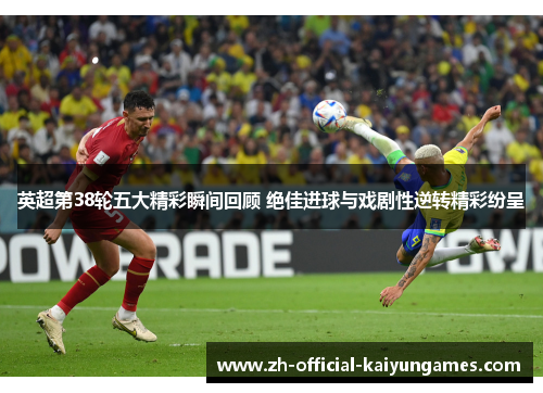 英超第38轮五大精彩瞬间回顾 绝佳进球与戏剧性逆转精彩纷呈