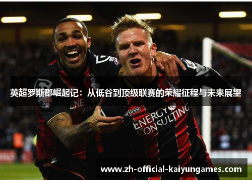 英超罗斯郡崛起记：从低谷到顶级联赛的荣耀征程与未来展望
