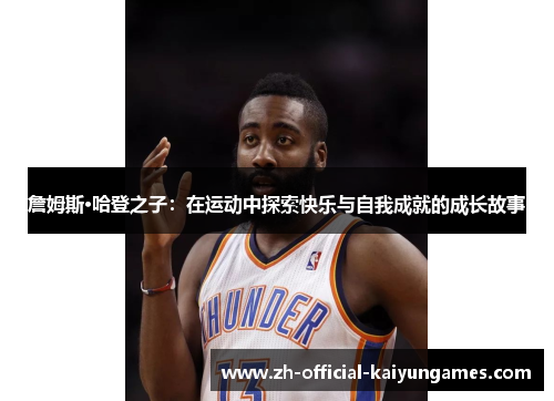詹姆斯·哈登之子:在运动中探索快乐与自我成就的成长故事 詹姆斯·哈登之子:在运动中探索快乐与自我成就的成长故事