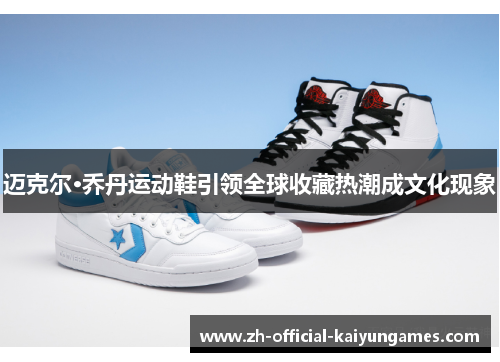 迈克尔·乔丹运动鞋引领全球收藏热潮成文化现象 迈克尔·乔丹运动鞋引领全球收藏热潮成文化现象